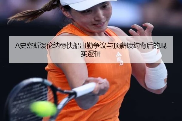 A史密斯谈伦纳德快船出勤争议与顶薪续约背后的现实逻辑