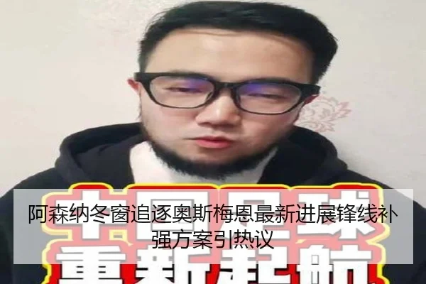 阿森纳冬窗追逐奥斯梅恩最新进展锋线补强方案引热议