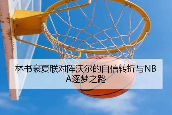 林书豪夏联对阵沃尔的自信转折与NBA逐梦之路